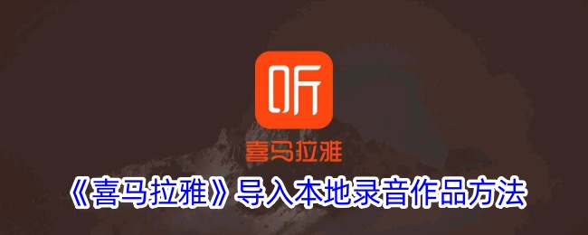 《在喜马拉雅中导入本地录音作品的步骤》