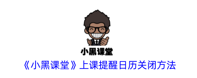 《小黑课堂》课程提醒日历关闭技巧