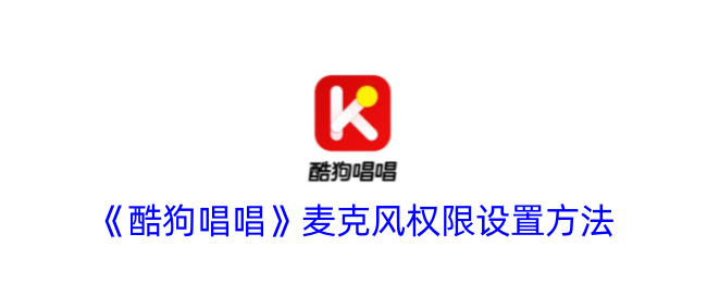《酷狗唱唱》麦克风权限调整指南