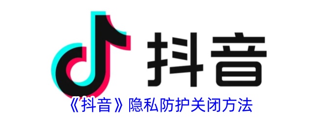 《抖音》隐私防护关闭