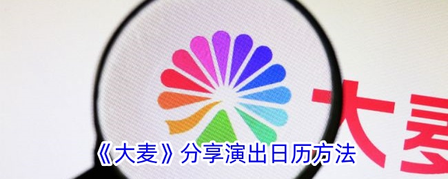 《大麦》演出日历分享技巧