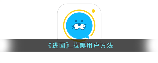 《进圈》屏蔽用户的方法