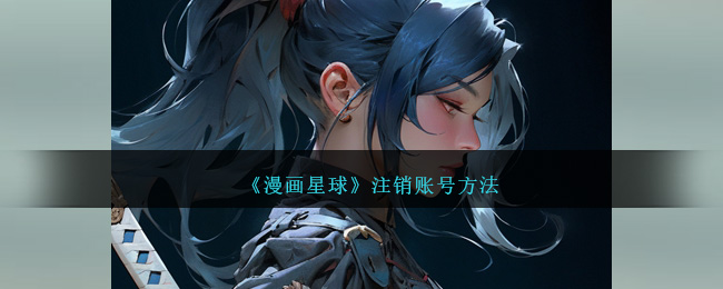 《如何注销漫画星球账号》