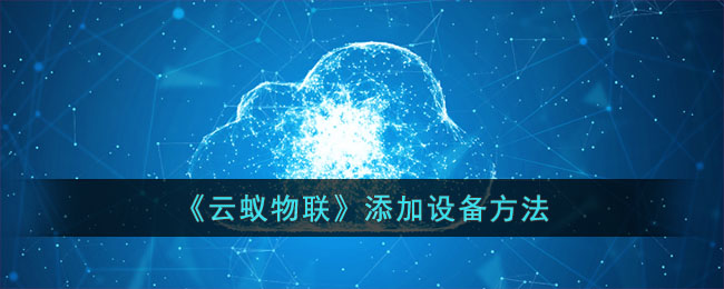 《云蚁物联》设备添加指南