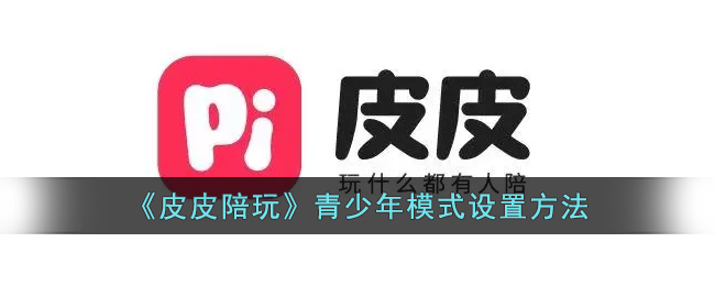 《皮皮陪玩》青少年模式开启指南