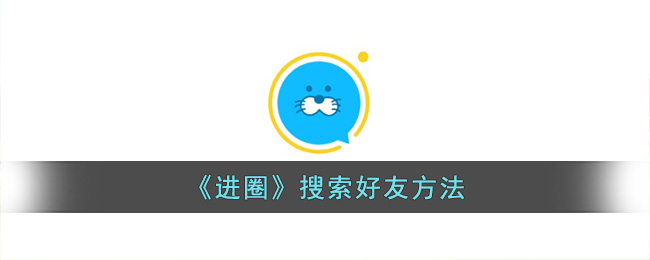 《进圈》添加好友方式