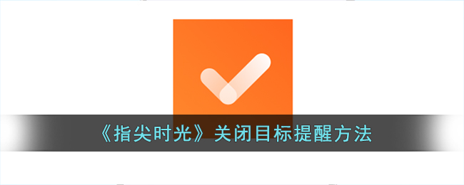 《指尖时光》关闭目标提醒的方式