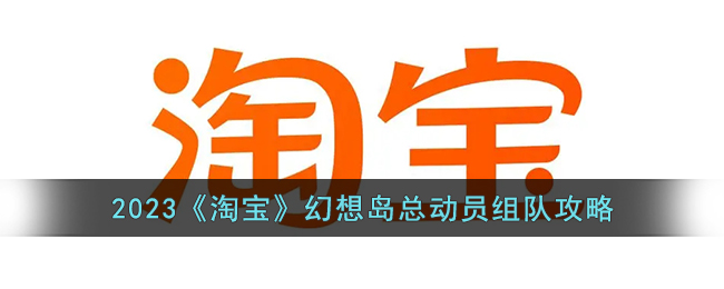 2023《淘宝》幻想岛大冒险组队指南