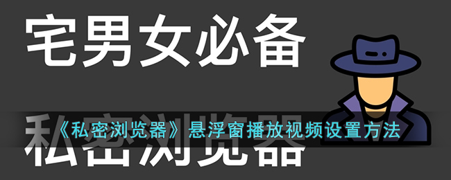 《私密浏览器悬浮窗视频播放设置》