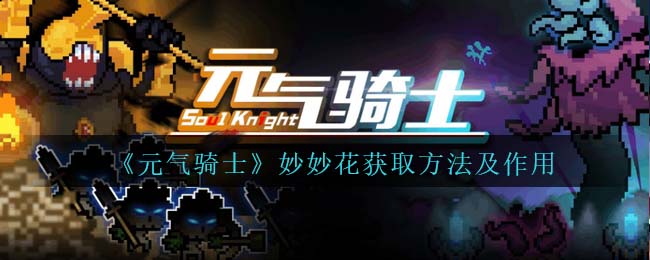 《元气骑士》妙妙花的获取方式与作用解析