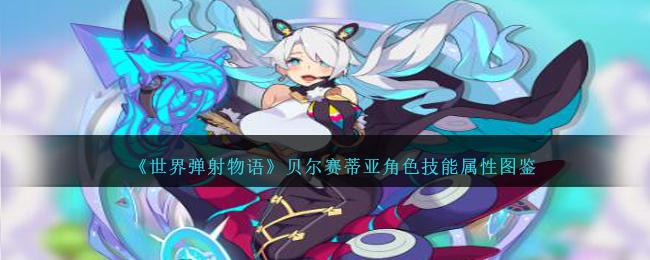 《世界弹射物语》贝尔赛蒂亚角色技能与属性大全