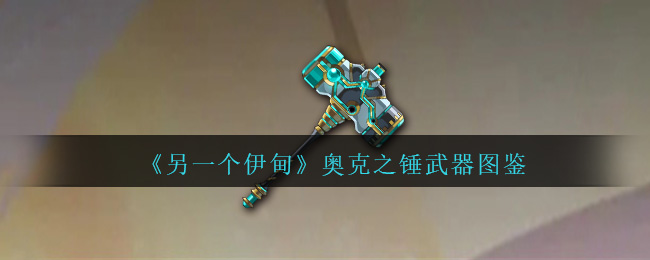《另一个伊甸》奥克之锤武器指南