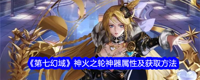 《第七幻域》神火之轮神器属性与获取途径