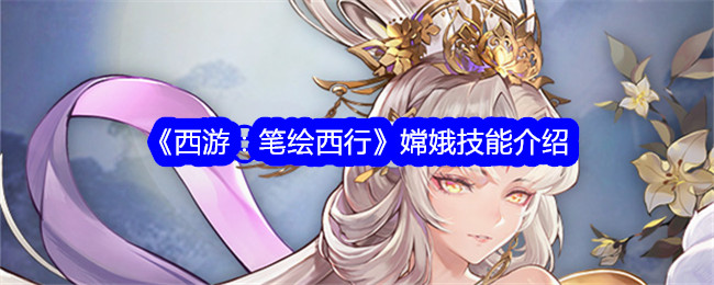 《西游：笔绘西行》中的嫦娥技能解析
