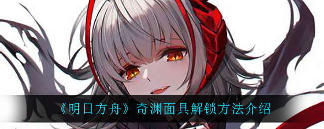 《明日方舟》奇渊面具获取指南