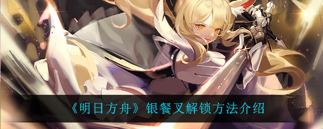 《明日方舟》银餐叉获取指南