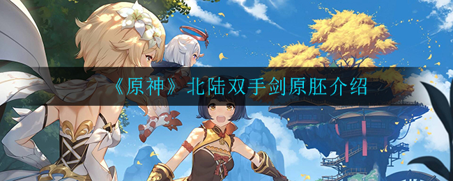 《原神》北陆双手剑原胚介绍
